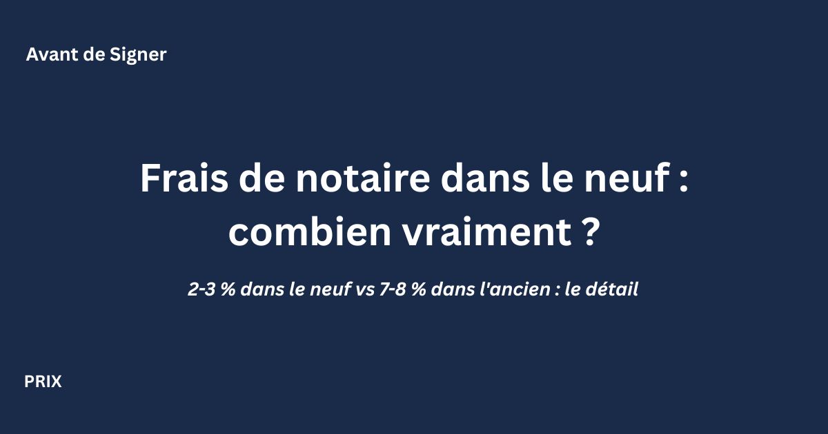 Frais de notaire dans l'immobilier neuf : montants et comparaison avec l'ancien